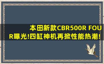 本田新款CBR500R FOUR曝光!四缸神机再掀性能热潮!